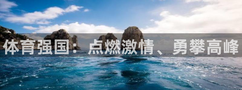 三亿体育网页版：体育强国：点燃激情、勇攀高峰