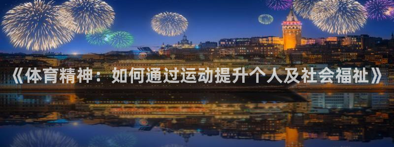 三亿体育网：《体育精神：如何通过运动提升个人及社会福祉》
