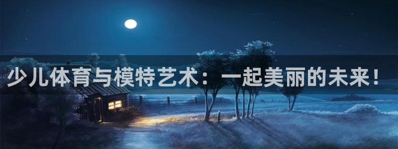 三亿体育登录：少儿体育与模特艺术：一起美丽的未来！